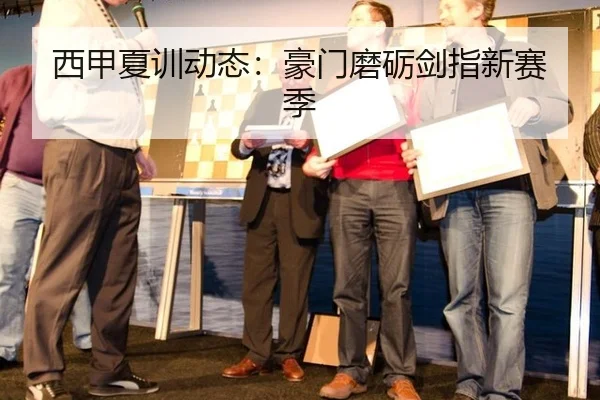 西甲夏训动态：豪门磨砺剑指新赛季